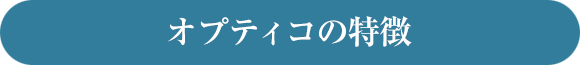 オプティコの特徴