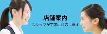 店舗案内〜スタッフが丁寧に対応します